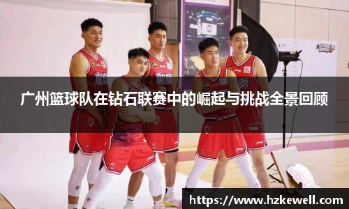 广州篮球队在钻石联赛中的崛起与挑战全景回顾