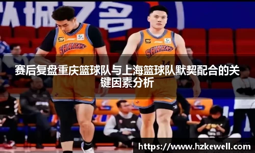 赛后复盘重庆篮球队与上海篮球队默契配合的关键因素分析