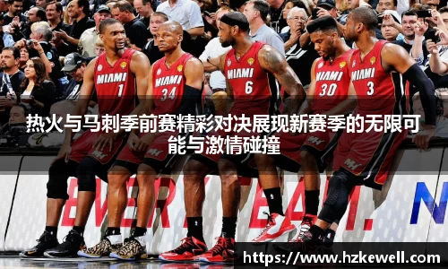 热火与马刺季前赛精彩对决展现新赛季的无限可能与激情碰撞